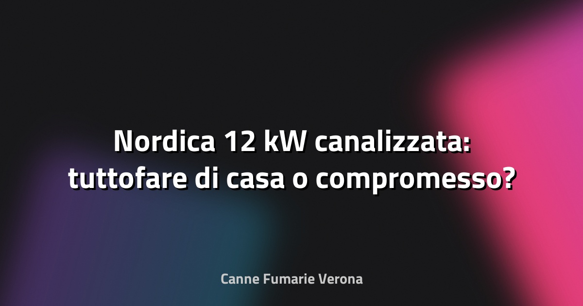 🔥 Nordica 12 kW canalizzata: tuttofare di casa o compromesso?