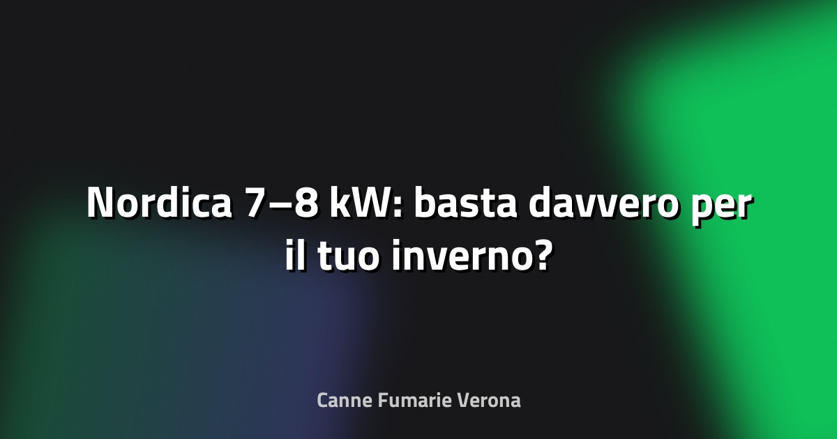 🔥 Nordica 7–8 kW: basta davvero per il tuo inverno?