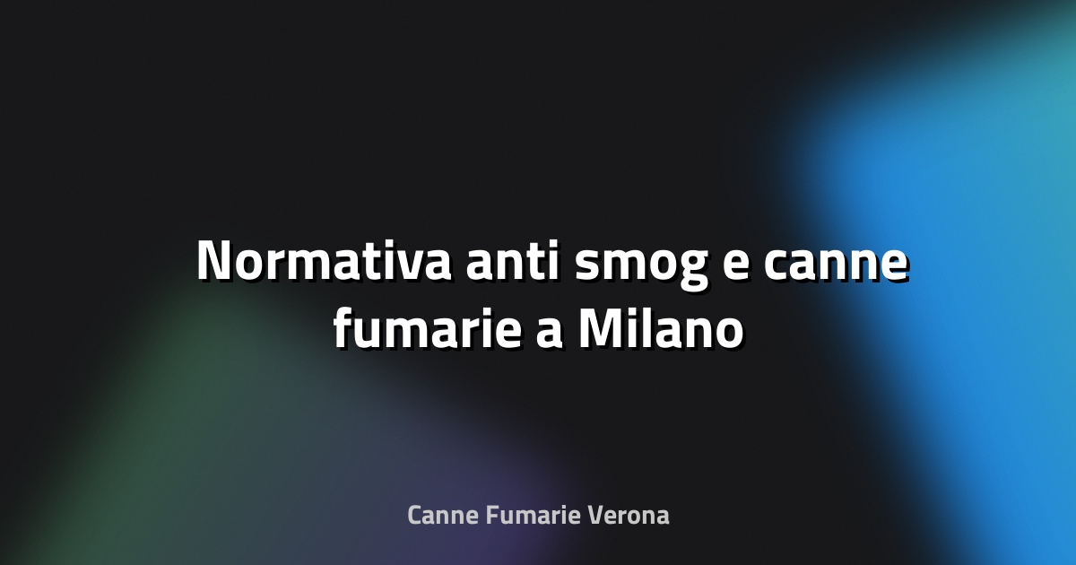 🌫️ Normativa anti‑smog e canne fumarie a Milano