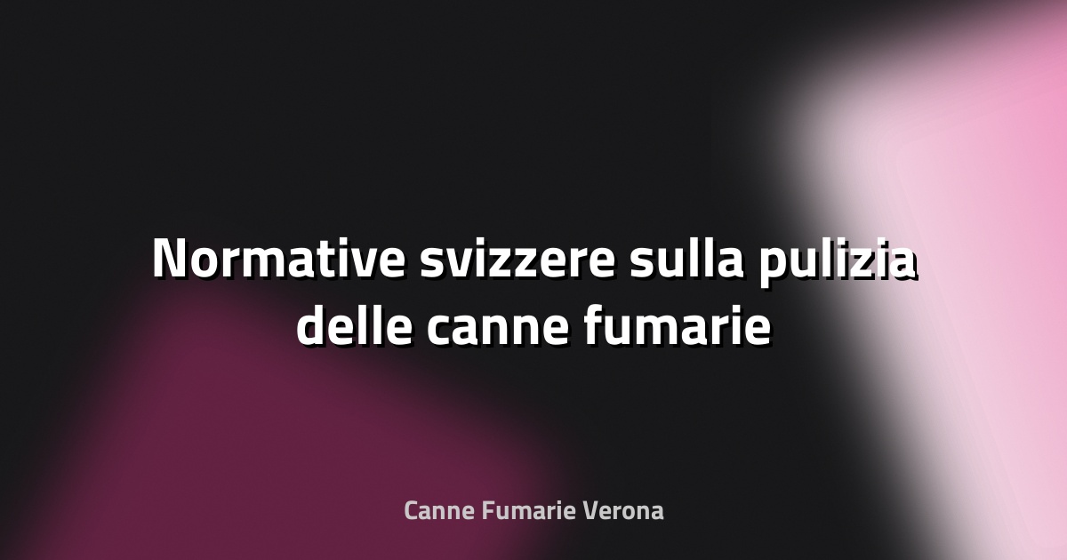 🔥 Normative svizzere sulla pulizia delle canne fumarie