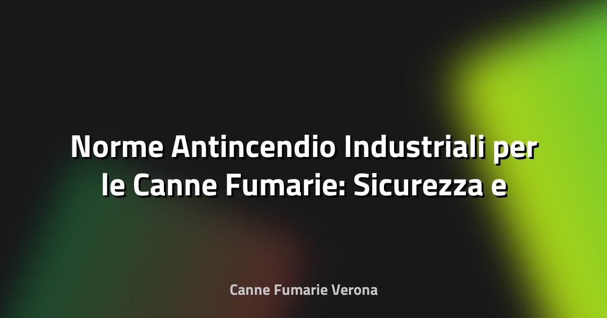 🔥 Norme Antincendio Industriali per le Canne Fumarie: Sicurezza e Conformità in Azienda