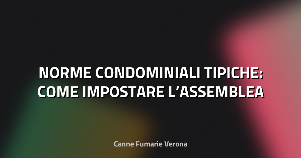🏠 NORME CONDOMINIALI TIPICHE: COME IMPOSTARE L’ASSEMBLEA