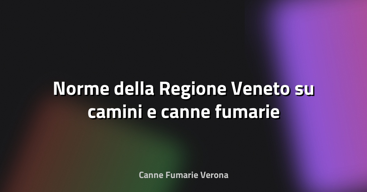 🔥 Norme della Regione Veneto su camini e canne fumarie