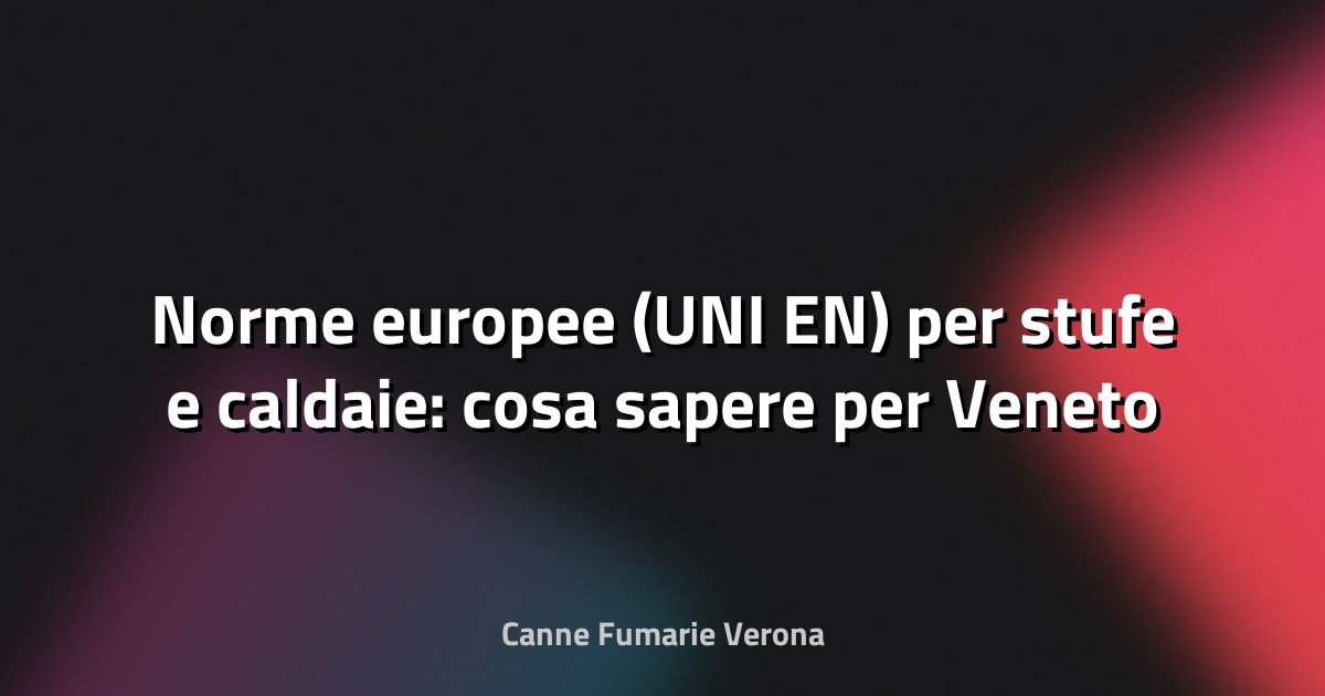 🔥 Norme europee (UNI EN) per stufe e caldaie: cosa sapere per Veneto