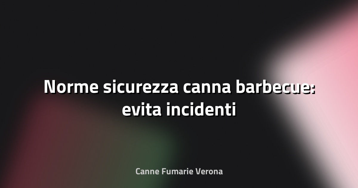🔥 Norme sicurezza canna barbecue: evita incidenti