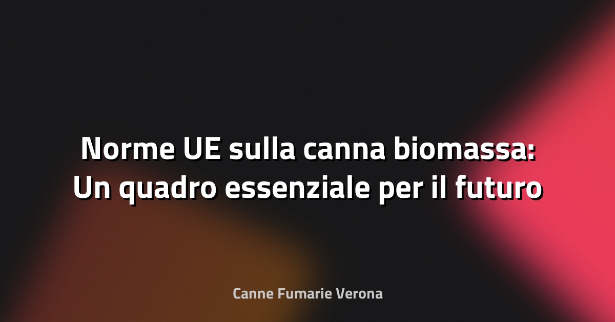 🌱 Norme UE sulla canna biomassa: Un quadro essenziale per il futuro sostenibile