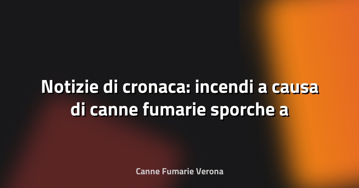 🔥 Notizie di cronaca: incendi a causa di canne fumarie sporche a Veneto