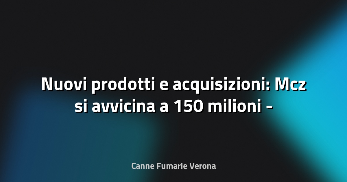 🔥 Nuovi prodotti e acquisizioni: Mcz si avvicina a 150 milioni - il Nord Est