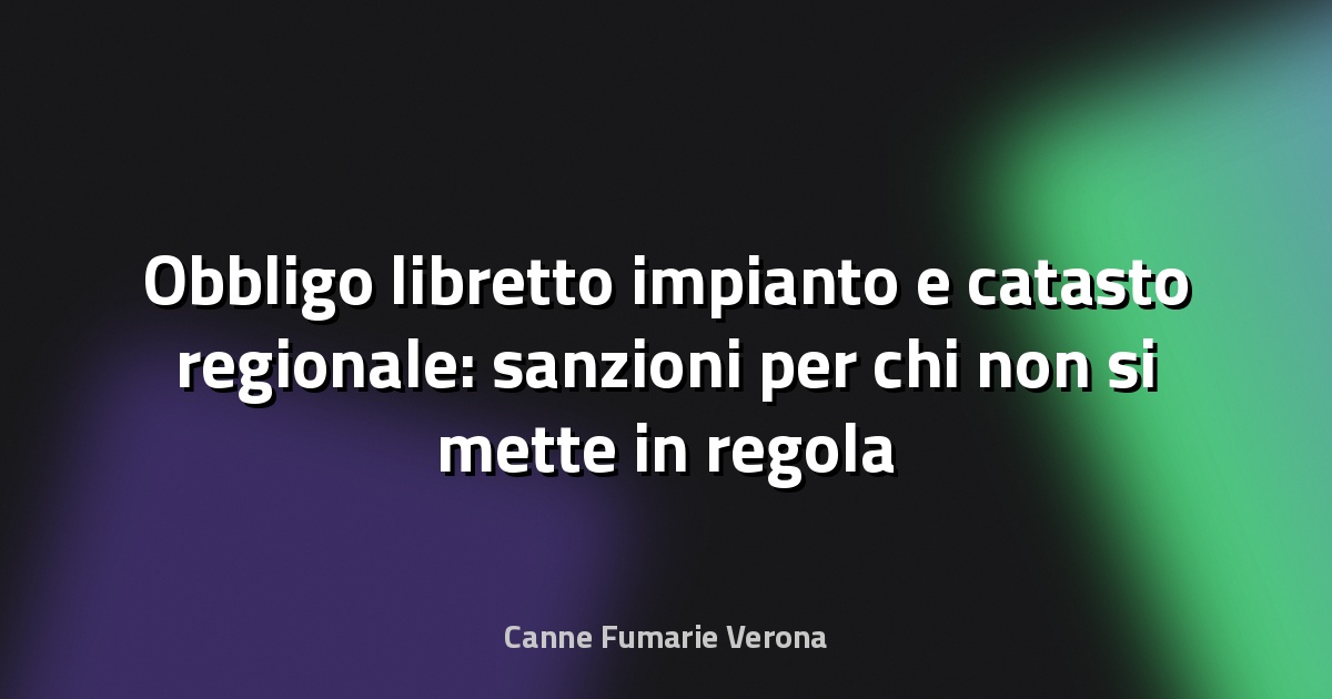 Obbligo libretto impianto e catasto regionale: sanzioni per chi non si mette in regola