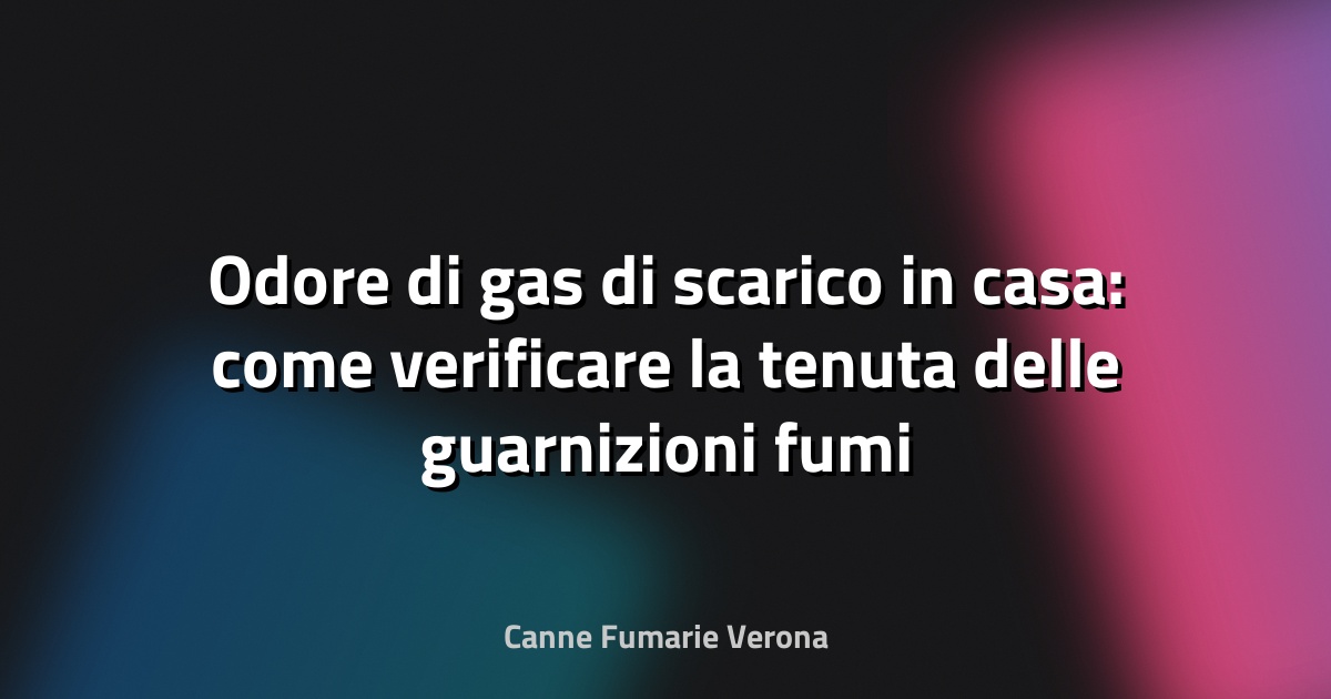 Odore di gas di scarico in casa: come verificare la tenuta delle guarnizioni fumi