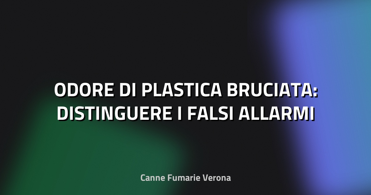 🔥 ODORE DI PLASTICA BRUCIATA: DISTINGUERE I FALSI ALLARMI