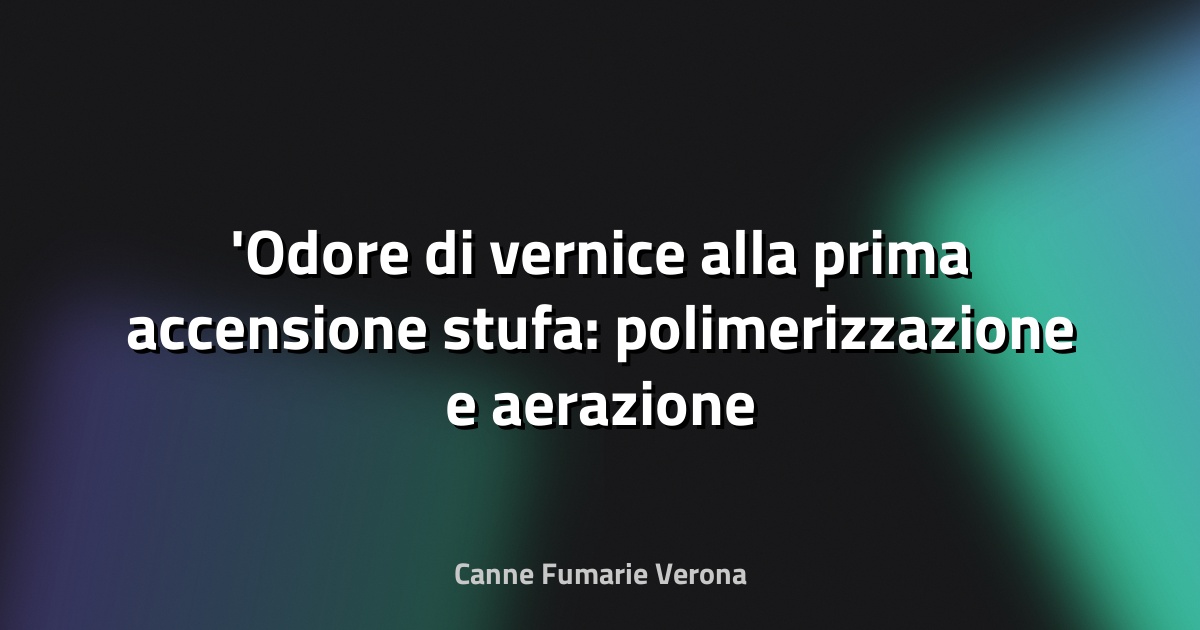 Odore di vernice alla prima accensione stufa: polimerizzazione e aerazione locali