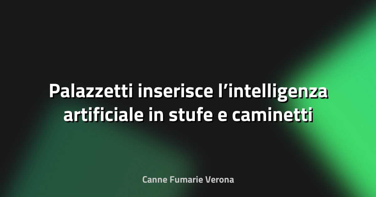 🔥 Palazzetti inserisce l’intelligenza artificiale in stufe e caminetti per prevedere i guasti - il Nord Est