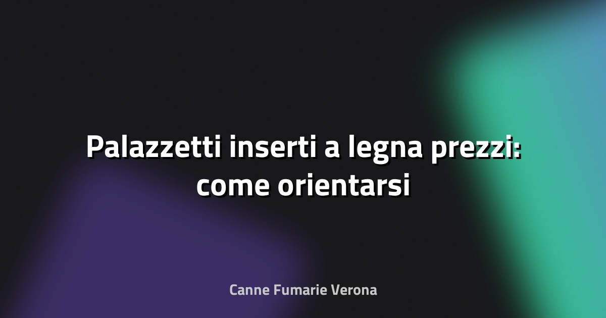 🔥 Palazzetti inserti a legna prezzi: come orientarsi
