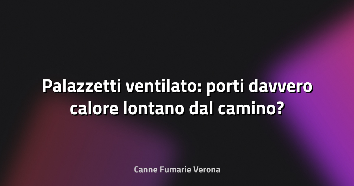 🔥 Palazzetti ventilato: porti davvero calore lontano dal camino?