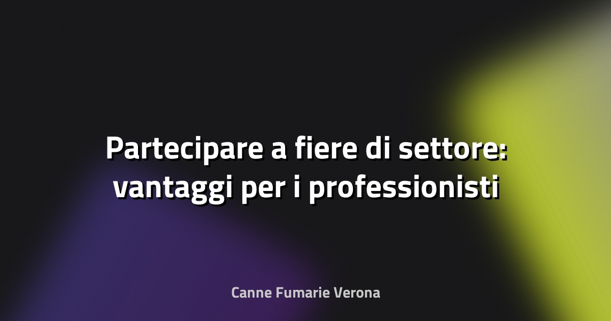 🔥 Partecipare a fiere di settore: vantaggi per i professionisti
