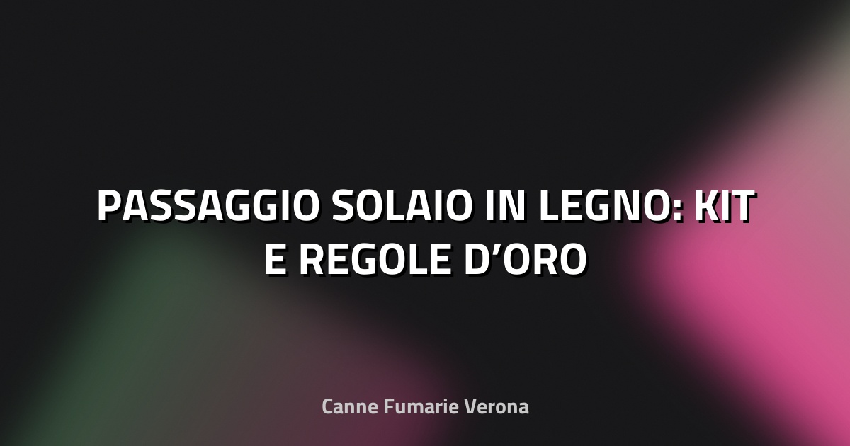 🪵 PASSAGGIO SOLAIO IN LEGNO: KIT E REGOLE D’ORO