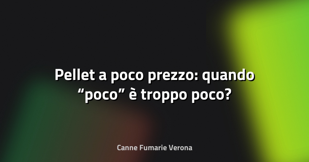 🔥 Pellet a poco prezzo: quando “poco” è troppo poco?