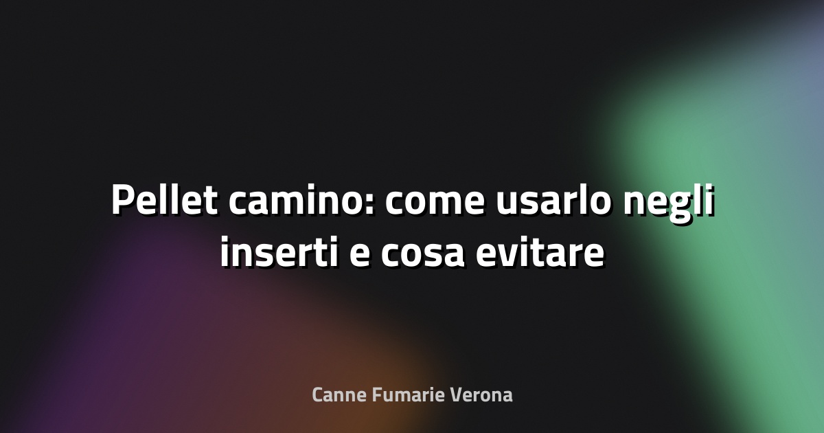 🔥 Pellet camino: come usarlo negli inserti e cosa evitare