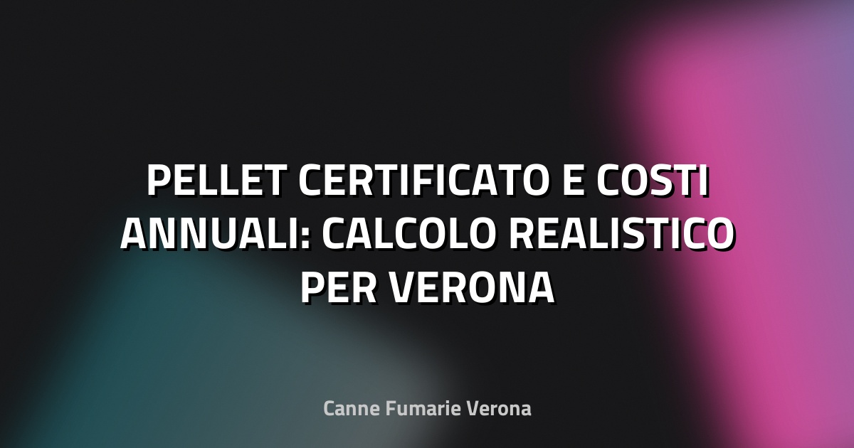 🔥 PELLET CERTIFICATO E COSTI ANNUALI: CALCOLO REALISTICO PER VERONA