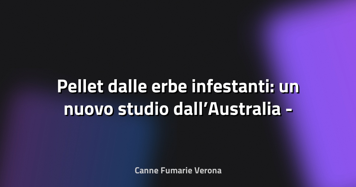 🌿 Pellet dalle erbe infestanti: un nuovo studio dall’Australia - ecquologia.com