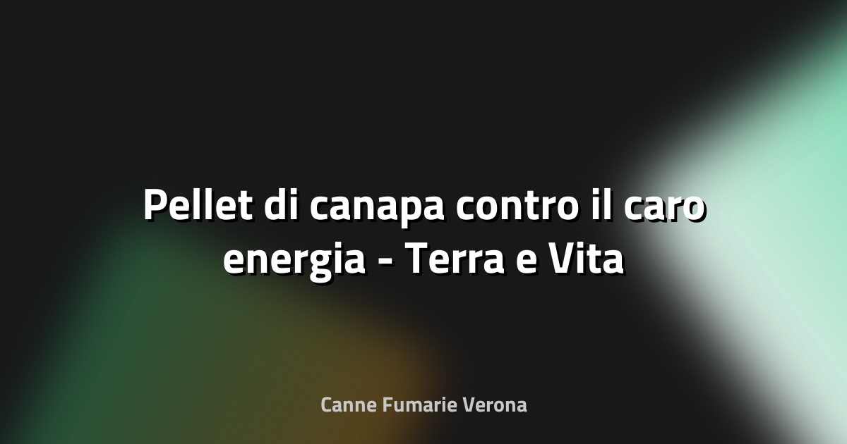 🌿 Pellet di canapa contro il caro energia - Terra e Vita