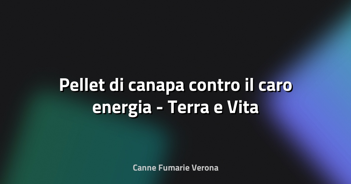 🔥 Pellet di canapa contro il caro energia - Terra e Vita