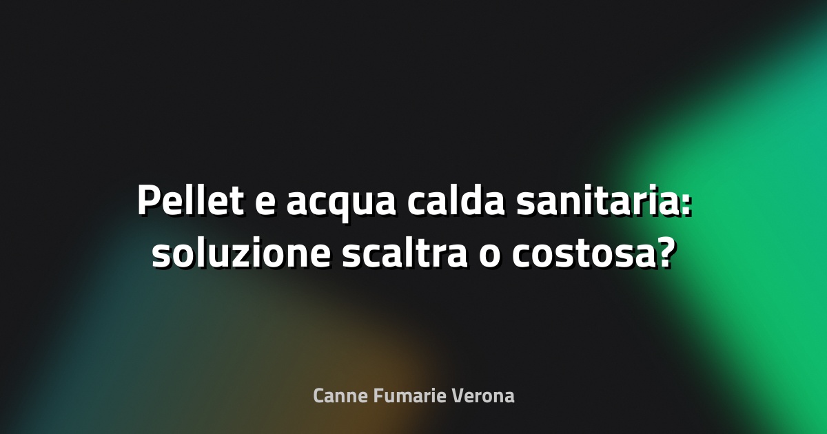 🔥 Pellet e acqua calda sanitaria: soluzione scaltra o costosa?