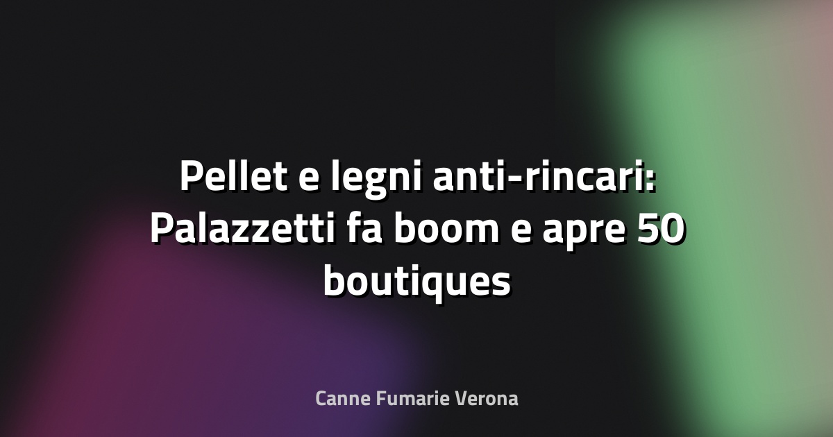🔥 Pellet e legni anti-rincari: Palazzetti fa boom e apre 50 boutiques in Francia - Il Gazzettino