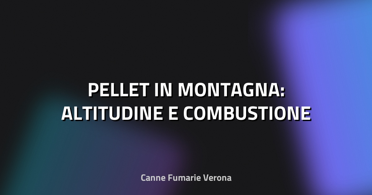 🔥 PELLET IN MONTAGNA: ALTITUDINE E COMBUSTIONE