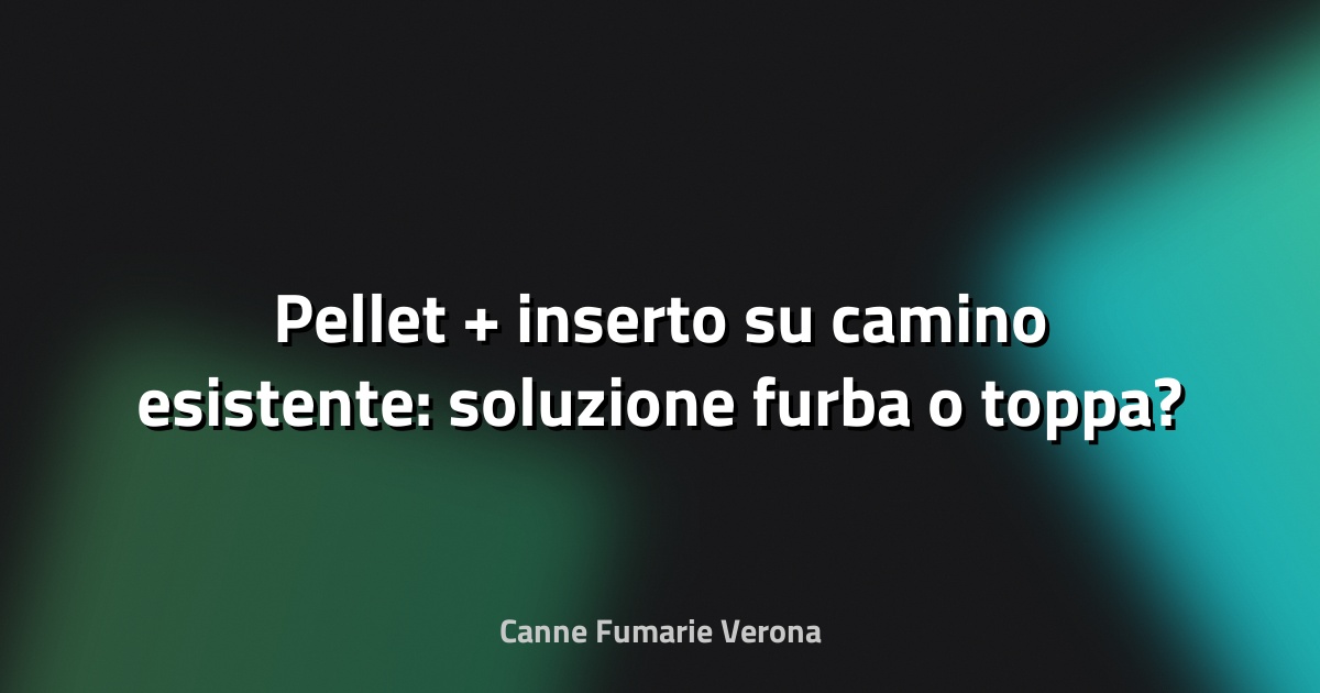 🔥 Pellet + inserto su camino esistente: soluzione furba o toppa?