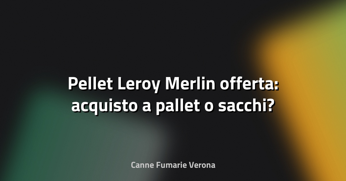 🔥 Pellet Leroy Merlin offerta: acquisto a pallet o sacchi?