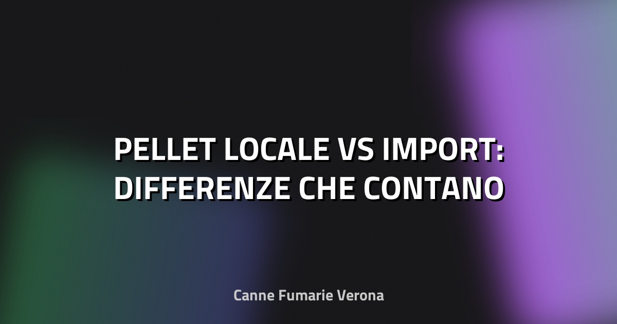🌲 PELLET LOCALE VS IMPORT: DIFFERENZE CHE CONTANO