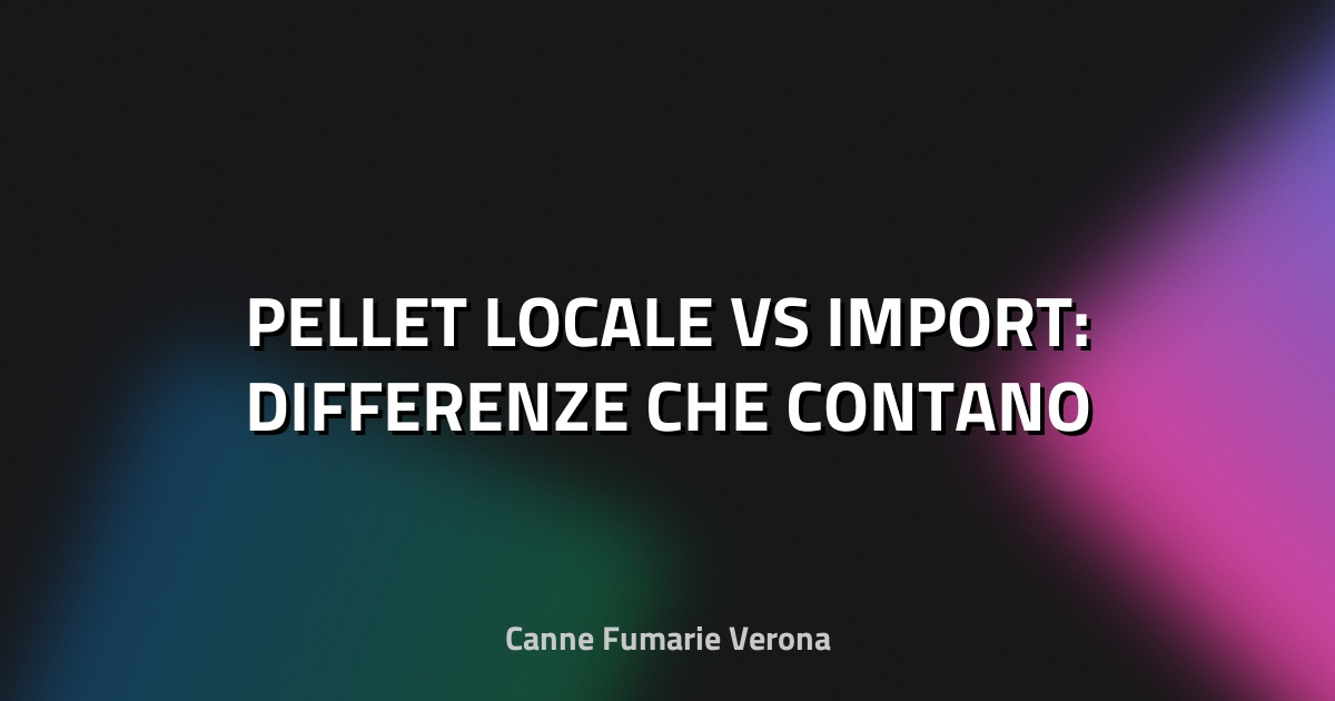 🔥 PELLET LOCALE VS IMPORT: DIFFERENZE CHE CONTANO