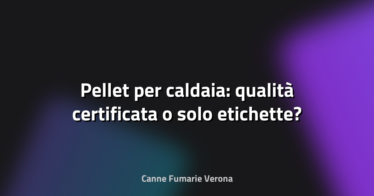 🔥 Pellet per caldaia: qualità certificata o solo etichette?