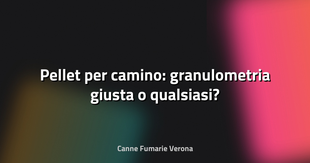🔥 Pellet per camino: granulometria giusta o qualsiasi?