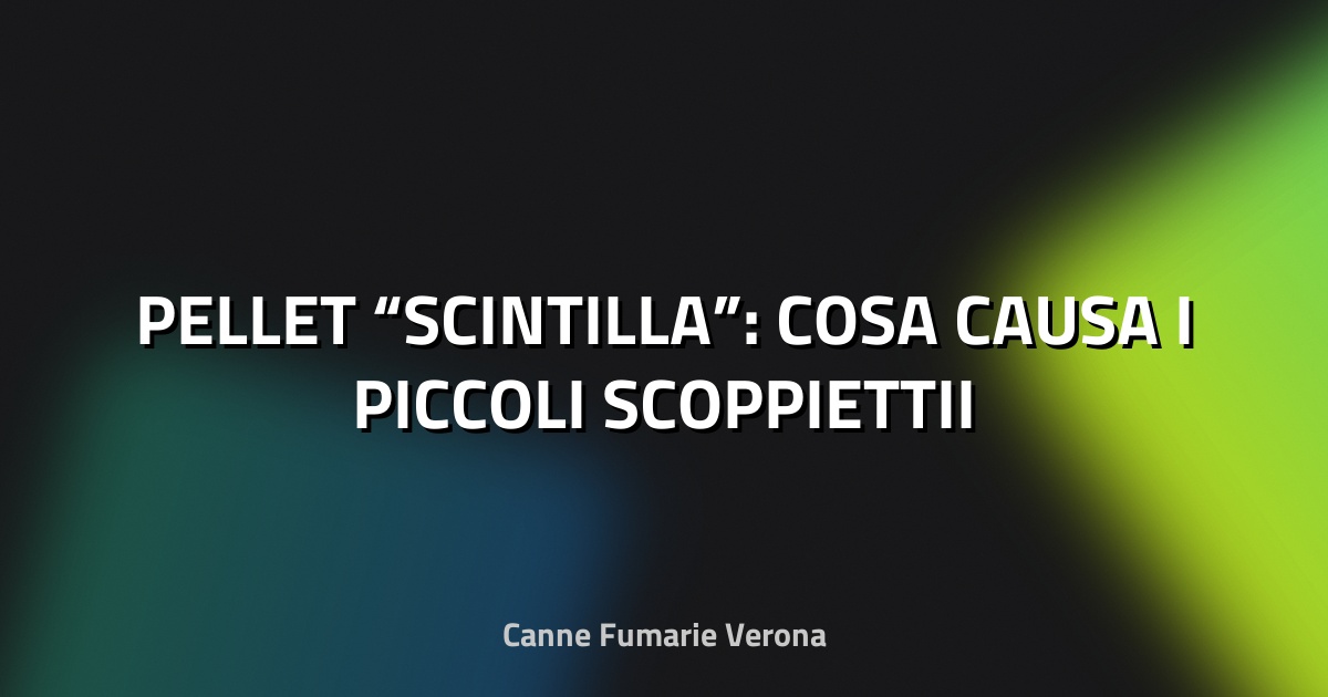 🔥 PELLET “SCINTILLA”: COSA CAUSA I PICCOLI SCOPPIETTII