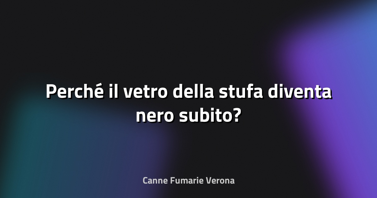 🔥 Perché il vetro della stufa diventa nero subito?