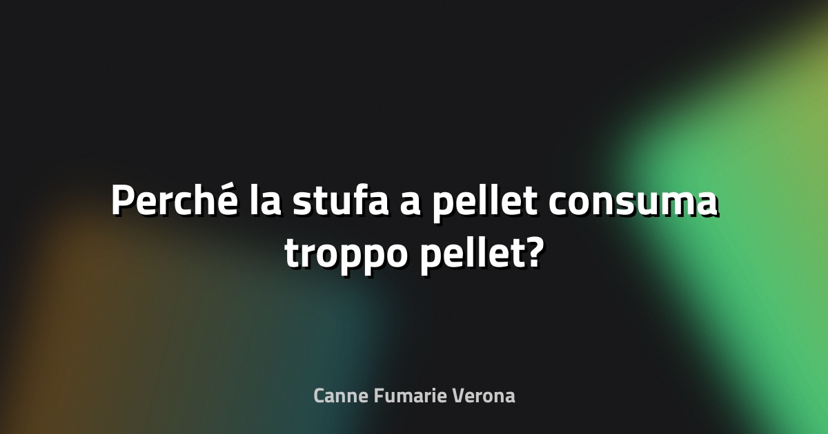 🔥 Perché la stufa a pellet consuma troppo pellet?