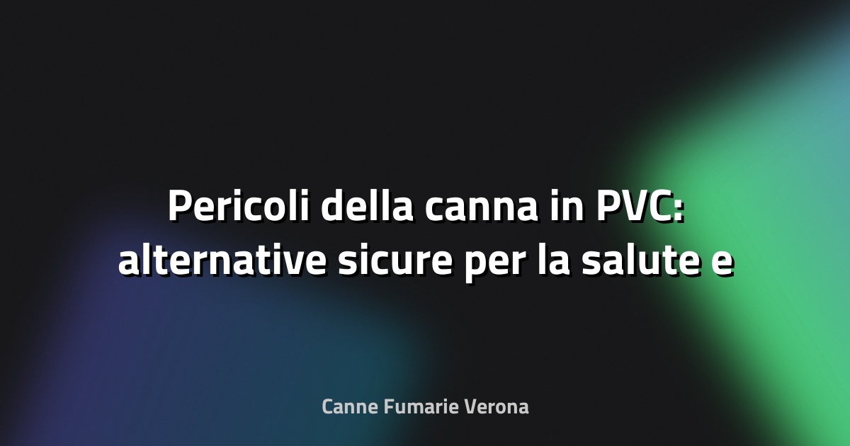 🛑 Pericoli della canna in PVC: alternative sicure per la salute e l’ambiente