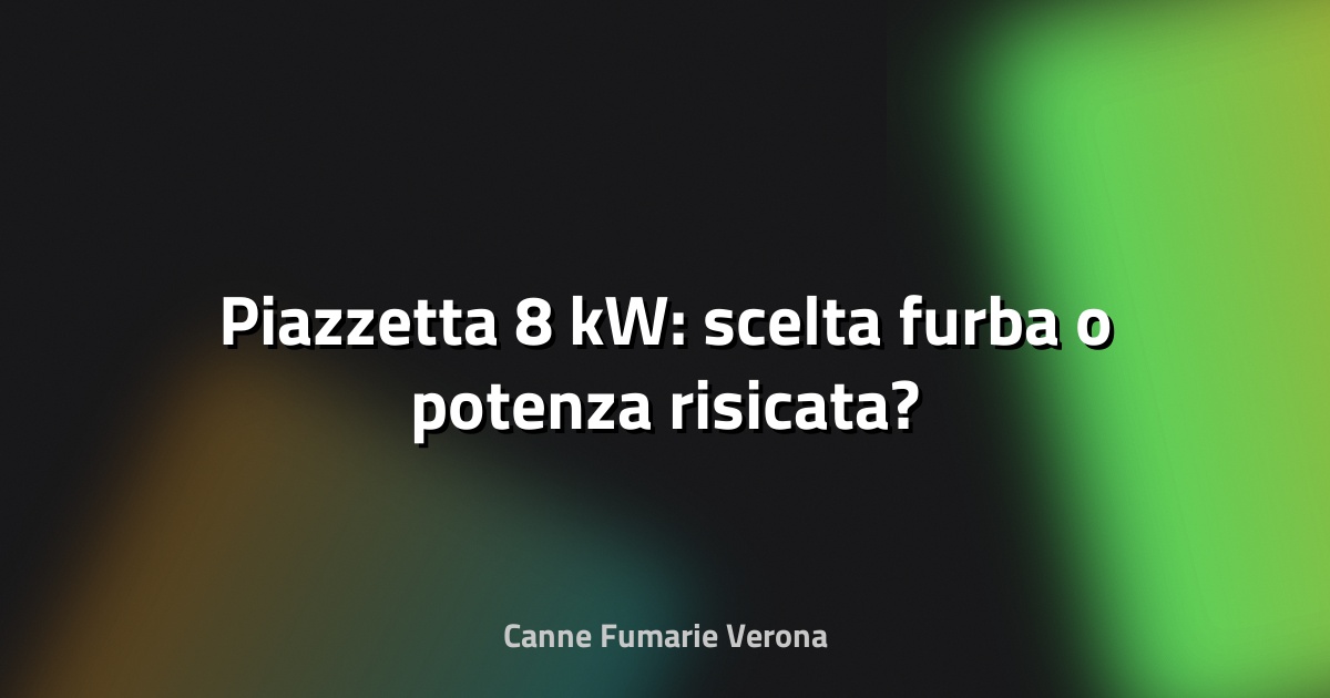 🔥 Piazzetta 8 kW: scelta furba o potenza risicata?