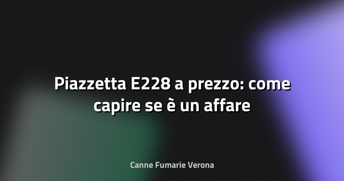 🔥 Piazzetta E228 a prezzo: come capire se è un affare