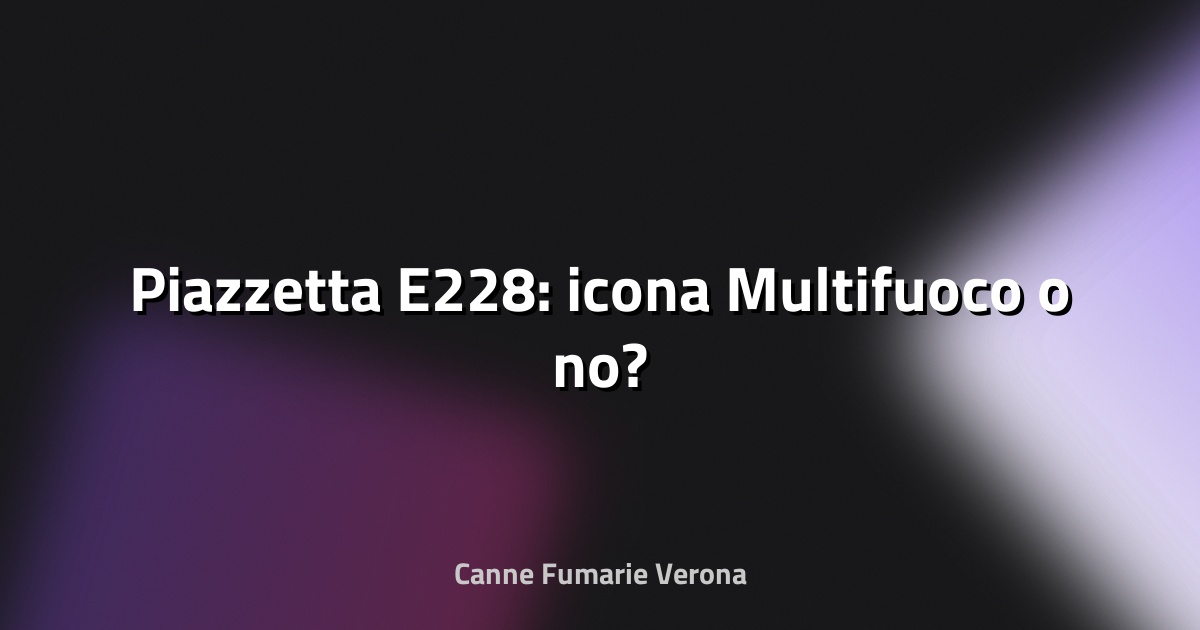 🔥 Piazzetta E228: icona Multifuoco o no?