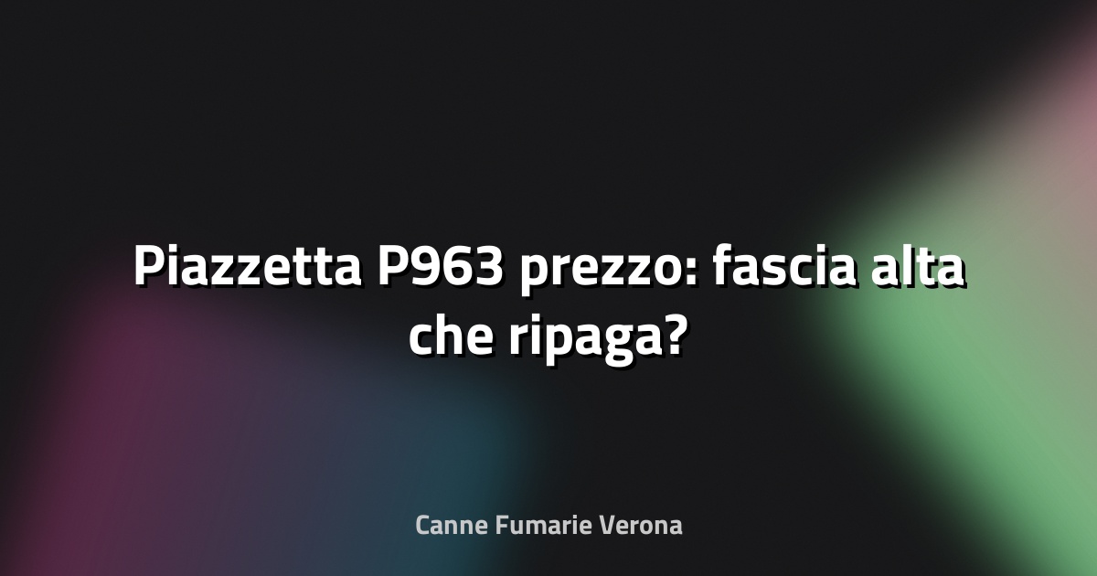 🔥 Piazzetta P963 prezzo: fascia alta che ripaga?