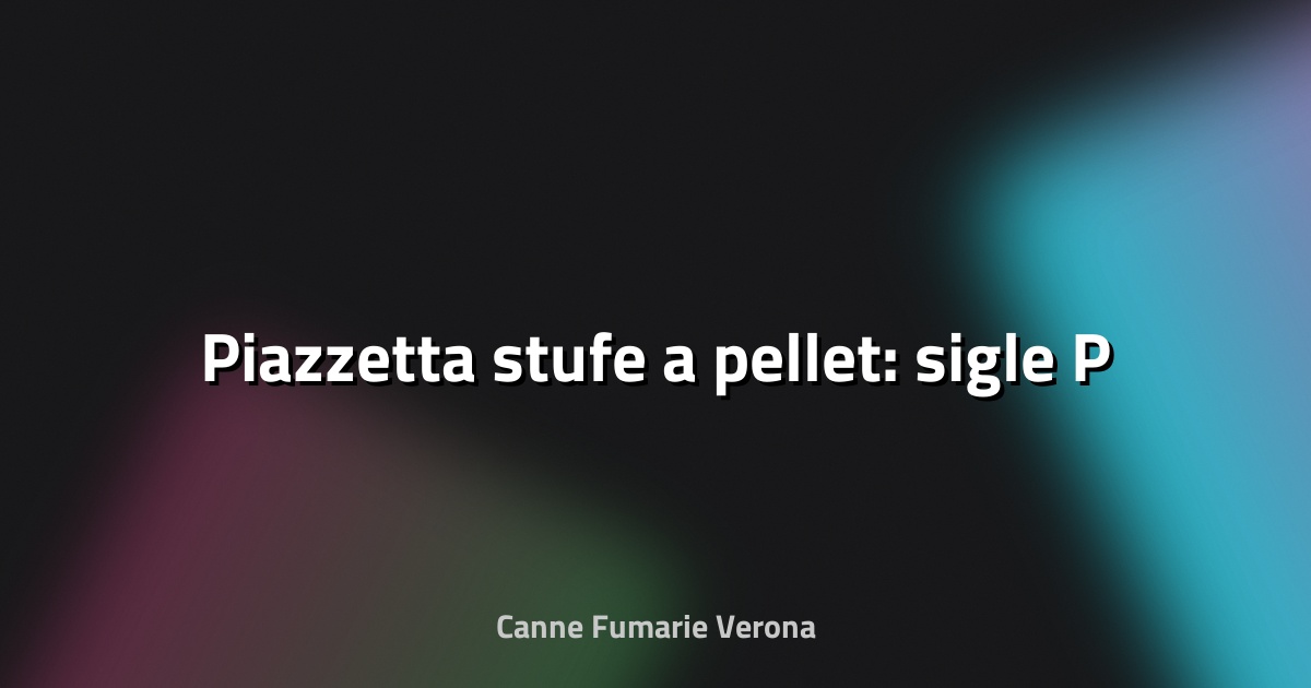 🔥 Piazzetta stufe a pellet: sigle P