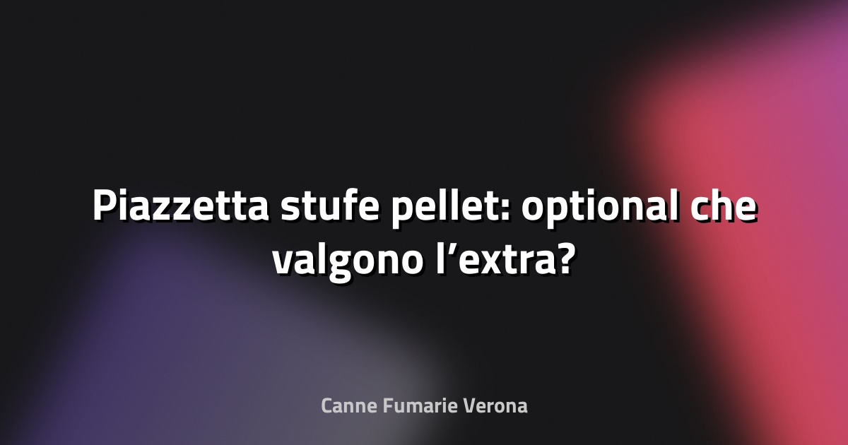 🔥 Piazzetta stufe pellet: optional che valgono l’extra?
