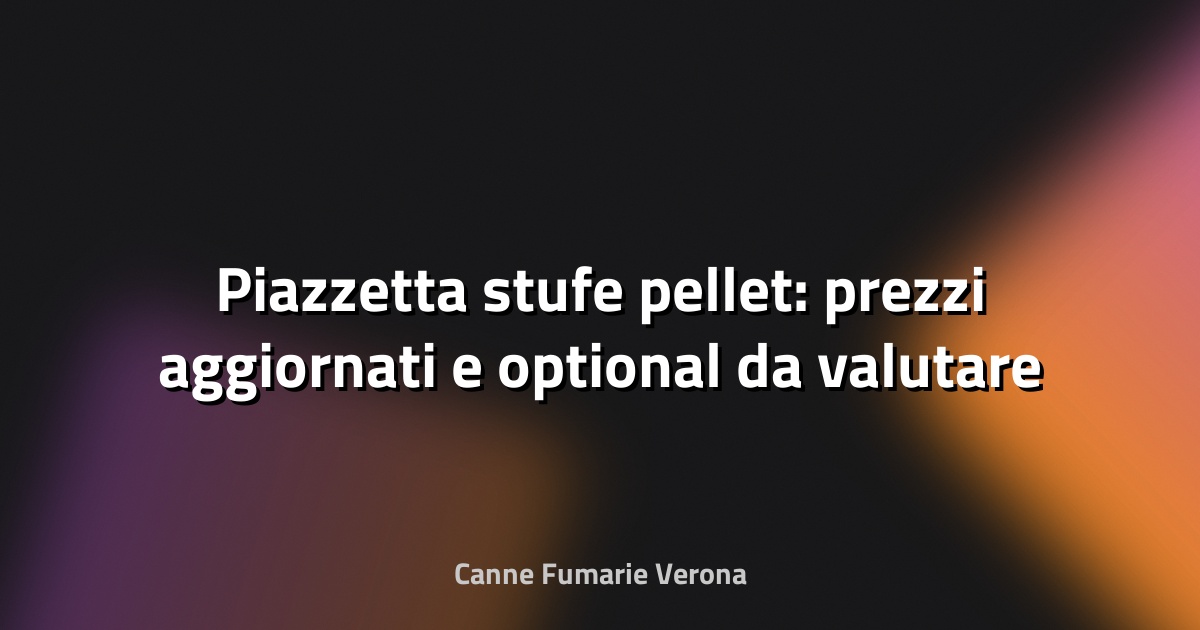 🔥 Piazzetta stufe pellet: prezzi aggiornati e optional da valutare