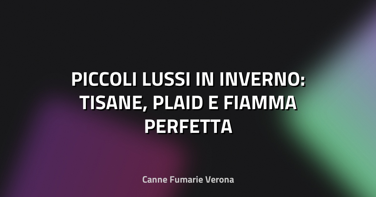 🔥 PICCOLI LUSSI IN INVERNO: TISANE, PLAID E FIAMMA PERFETTA