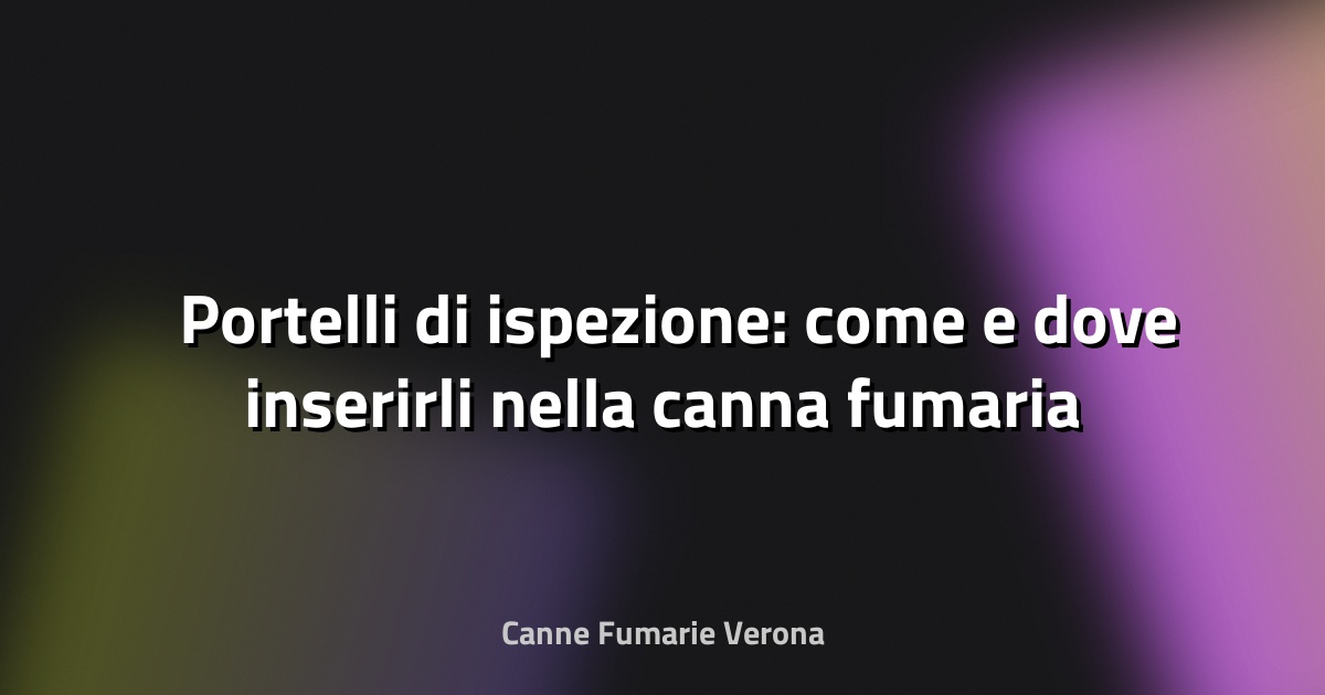 🛠️ Portelli di ispezione: come e dove inserirli nella canna fumaria