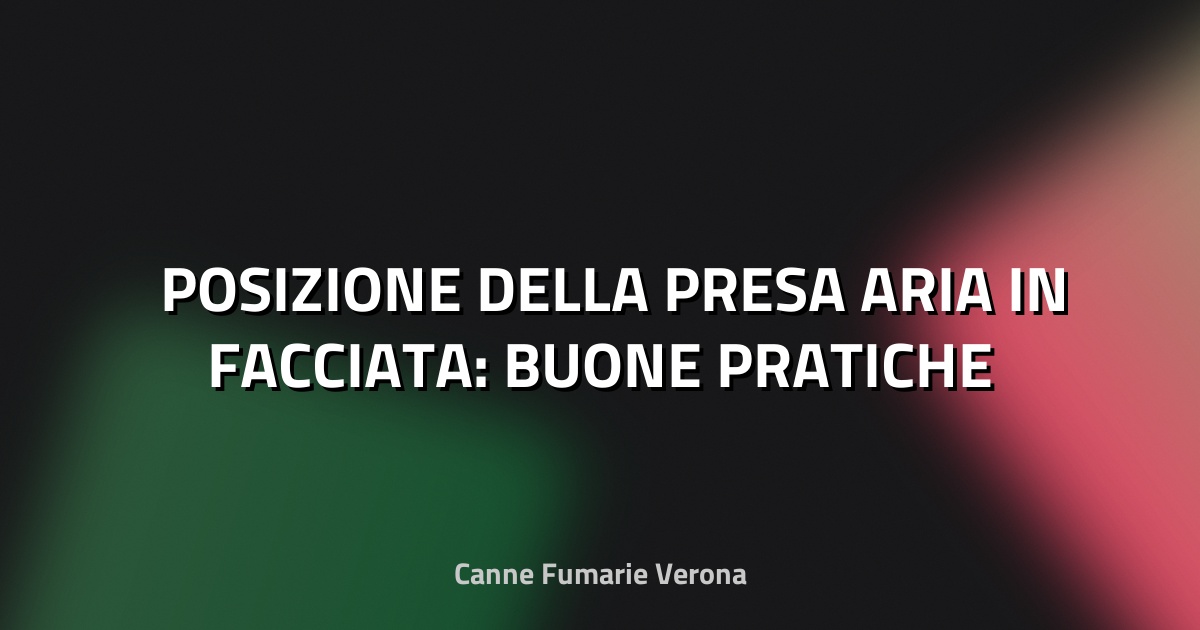 🌬️ POSIZIONE DELLA PRESA ARIA IN FACCIATA: BUONE PRATICHE